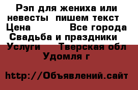 Рэп для жениха или невесты, пишем текст › Цена ­ 1 200 - Все города Свадьба и праздники » Услуги   . Тверская обл.,Удомля г.